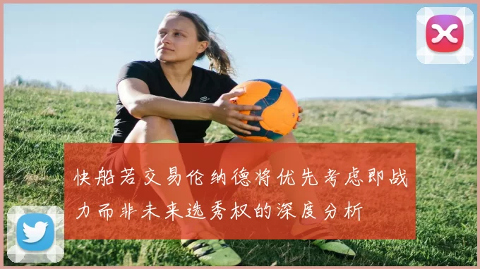 快船若交易伦纳德将优先考虑即战力而非未来选秀权的深度分析
