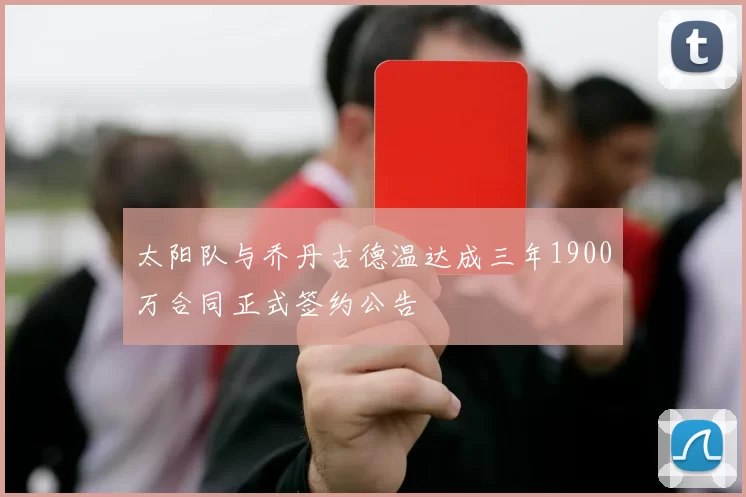 太阳队与乔丹古德温达成三年1900万合同正式签约公告