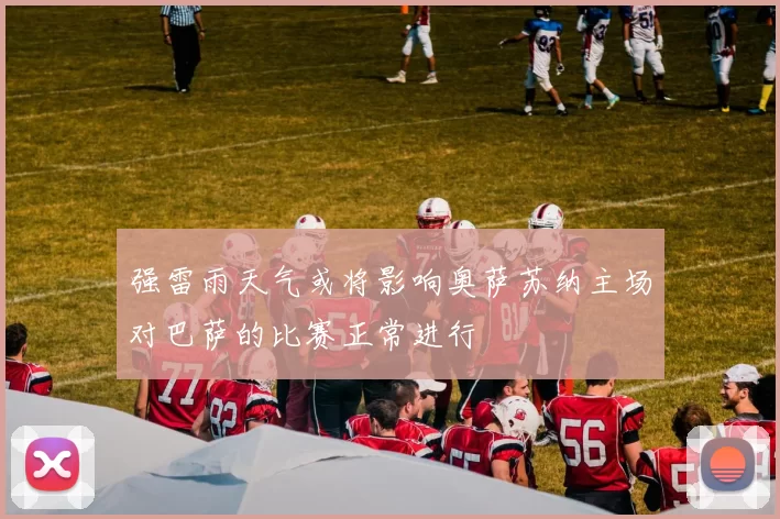 强雷雨天气或将影响奥萨苏纳主场对巴萨的比赛正常进行
