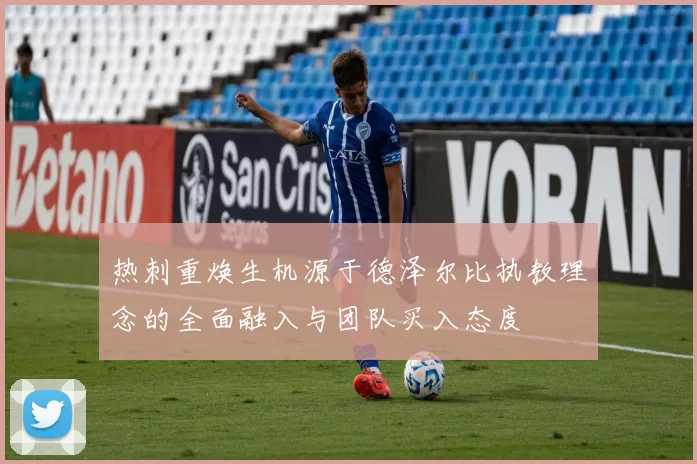 热刺重焕生机源于德泽尔比执教理念的全面融入与团队买入态度